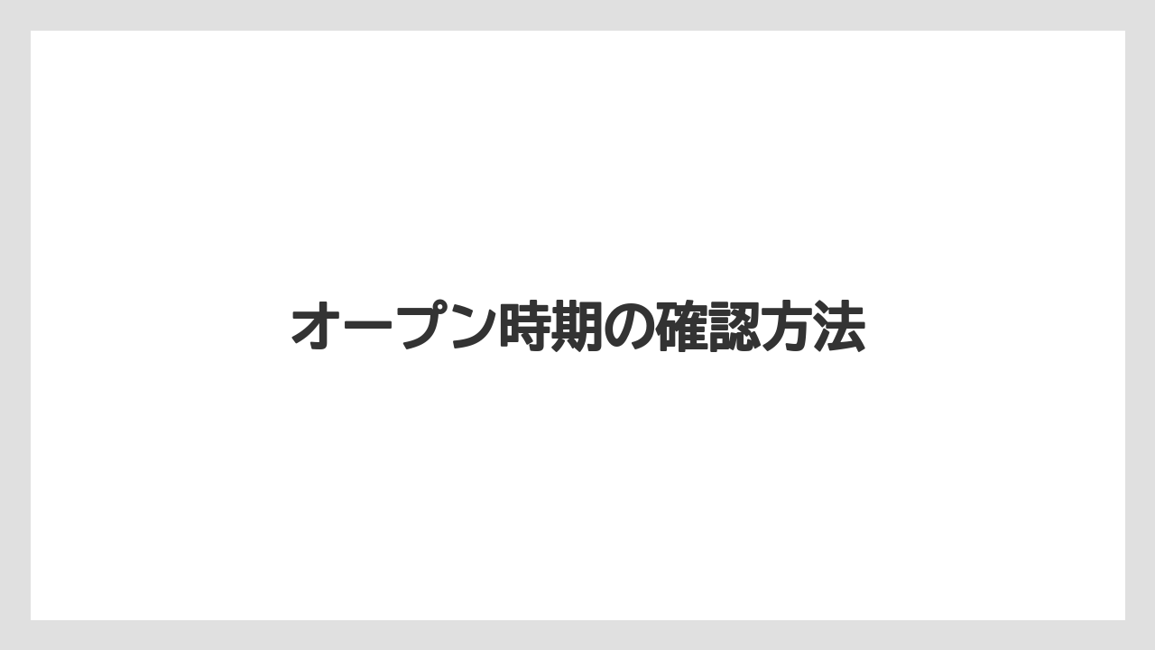 オープン時期の確認方法