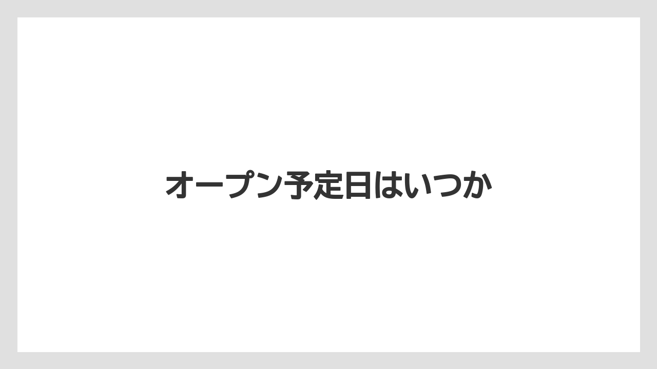 オープン予定日はいつか
