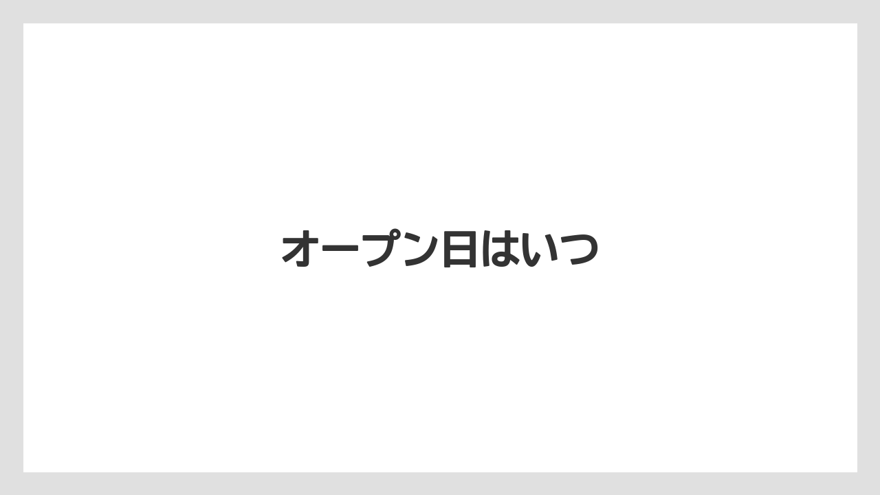 オープン日はいつ