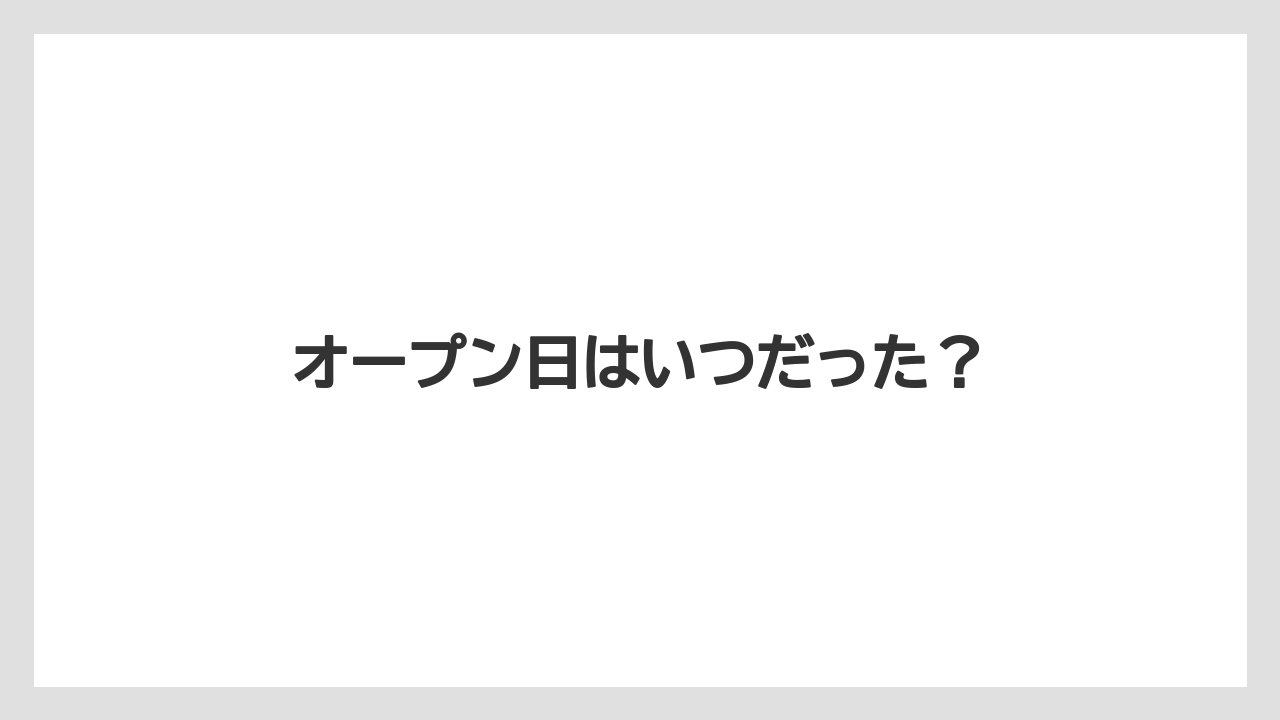 オープン日はいつだった？