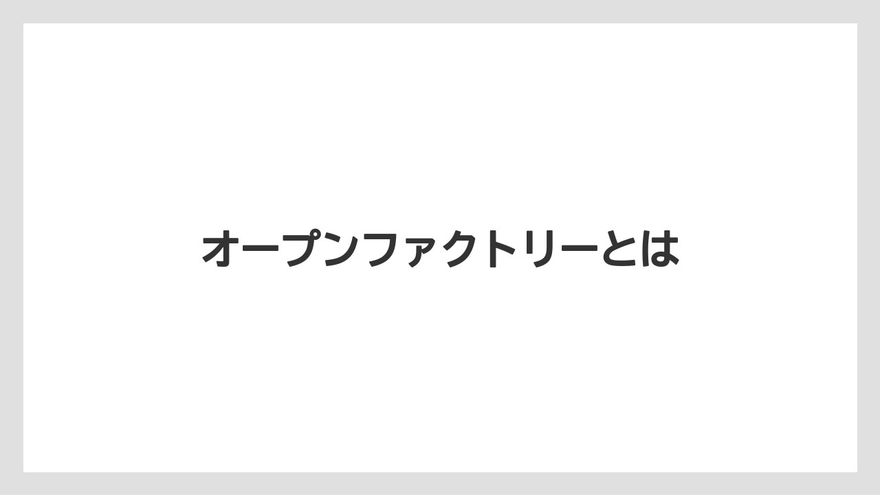オープンファクトリーとは