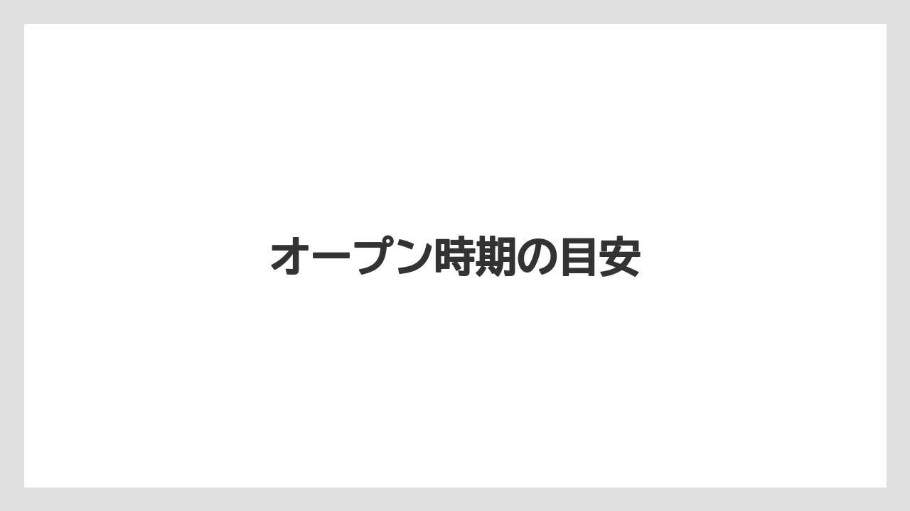 オープン時期の目安
