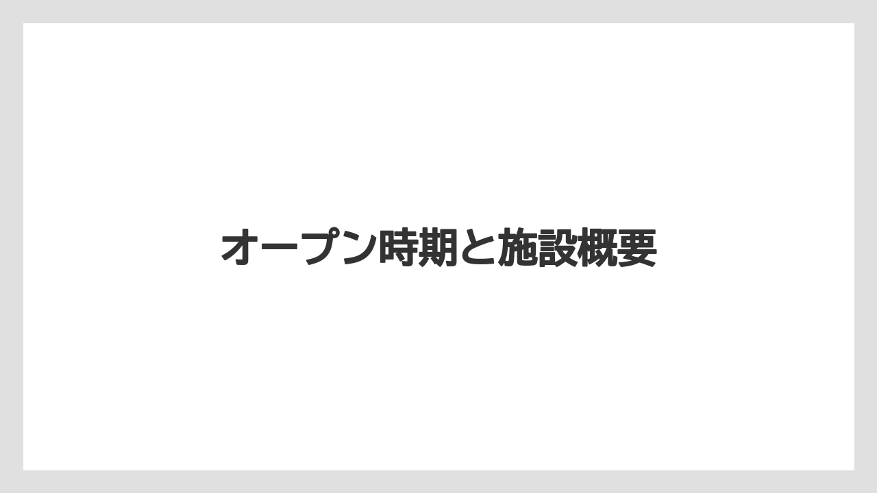 オープン時期と施設概要