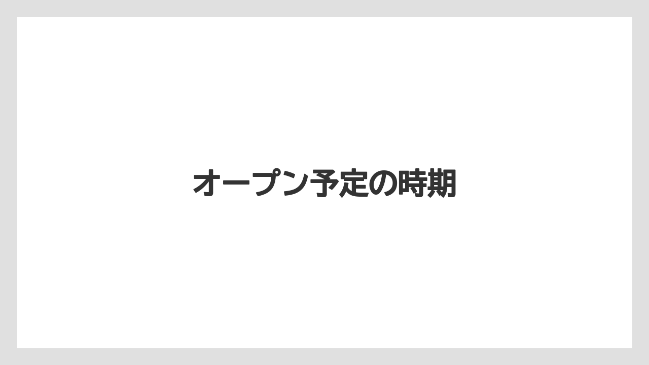 オープン予定の時期