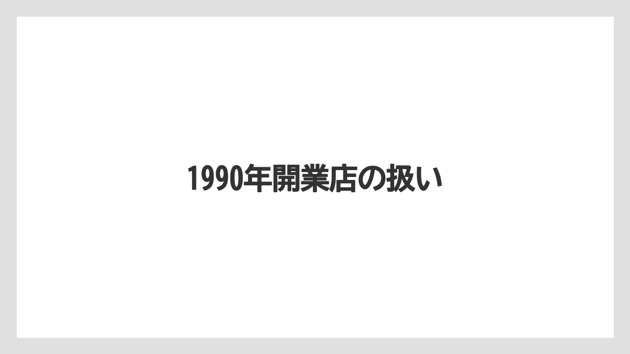 1990年開業店の扱い