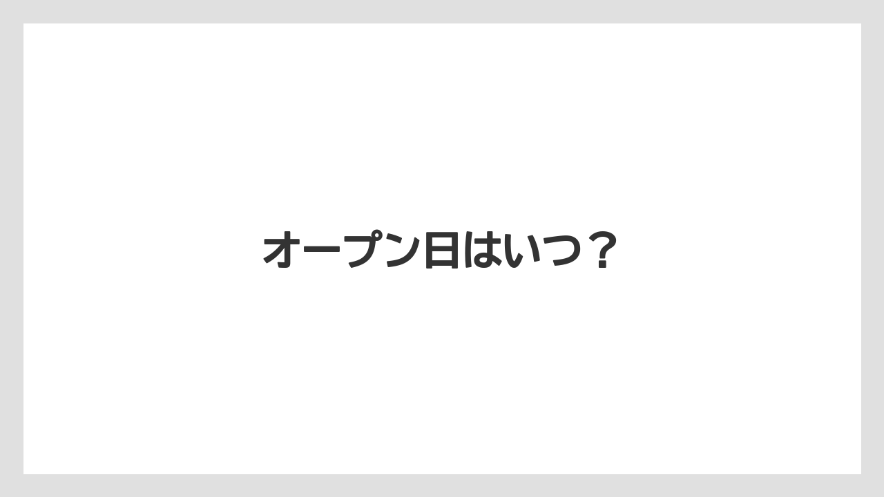 オープン日はいつ？