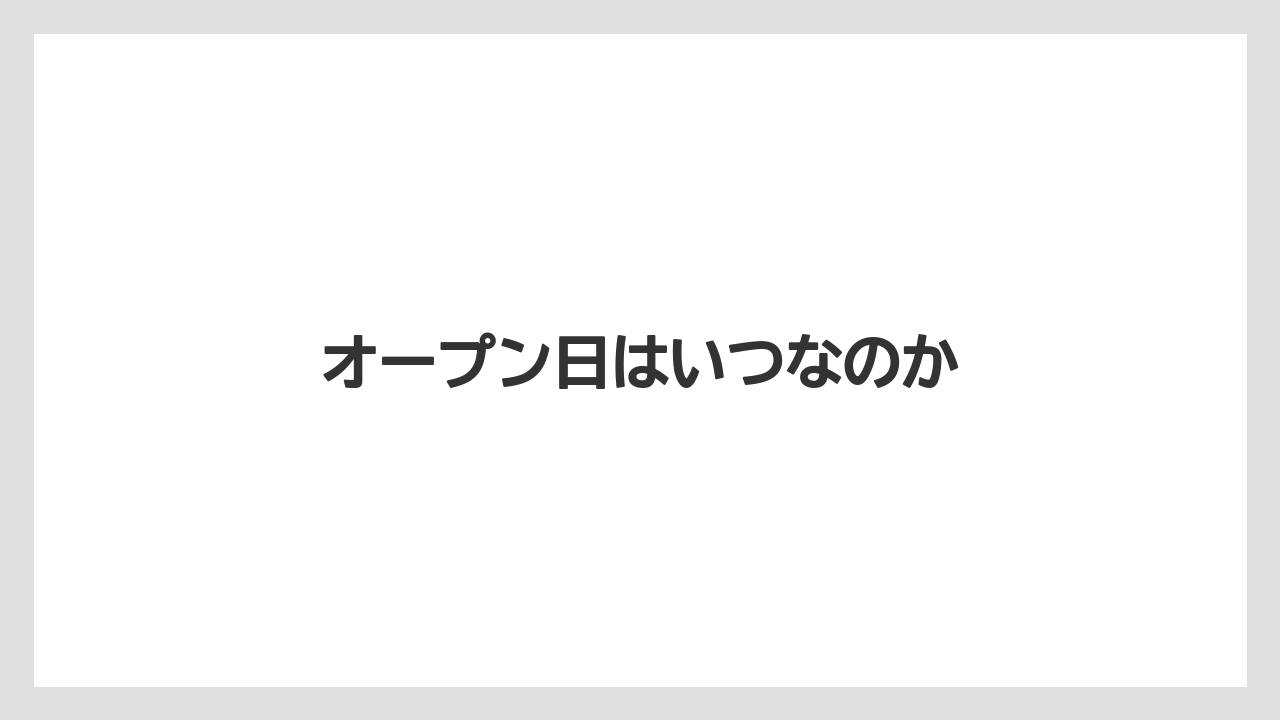 オープン日はいつなのか