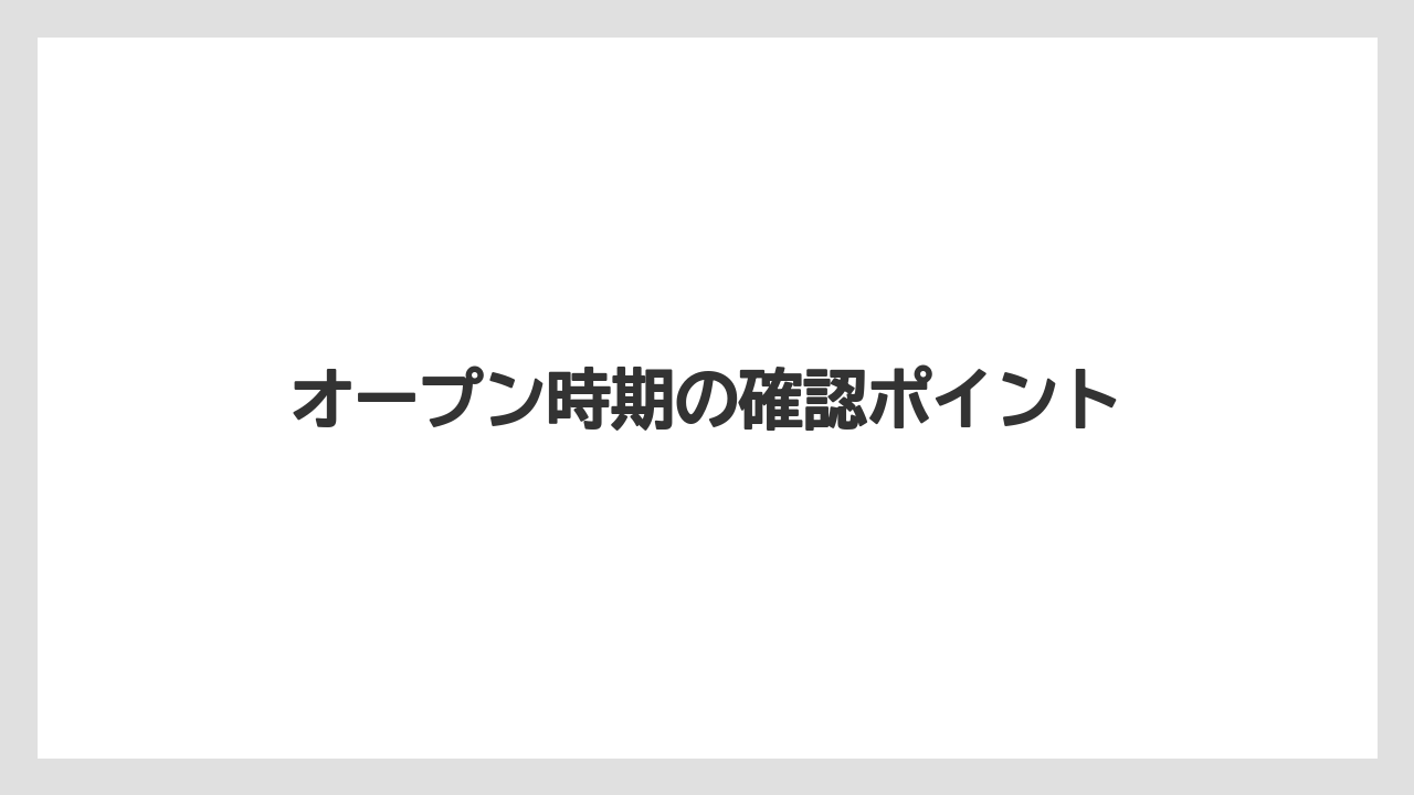 オープン時期の確認ポイント