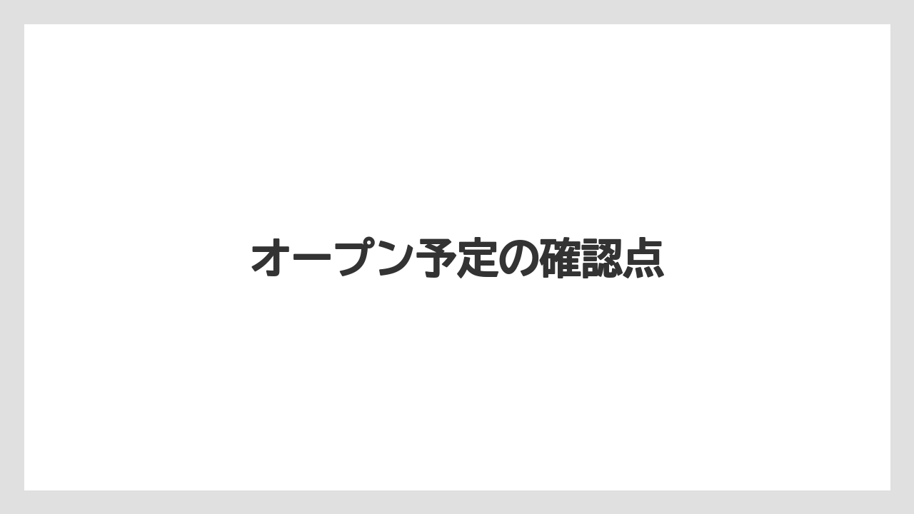 オープン予定の確認点
