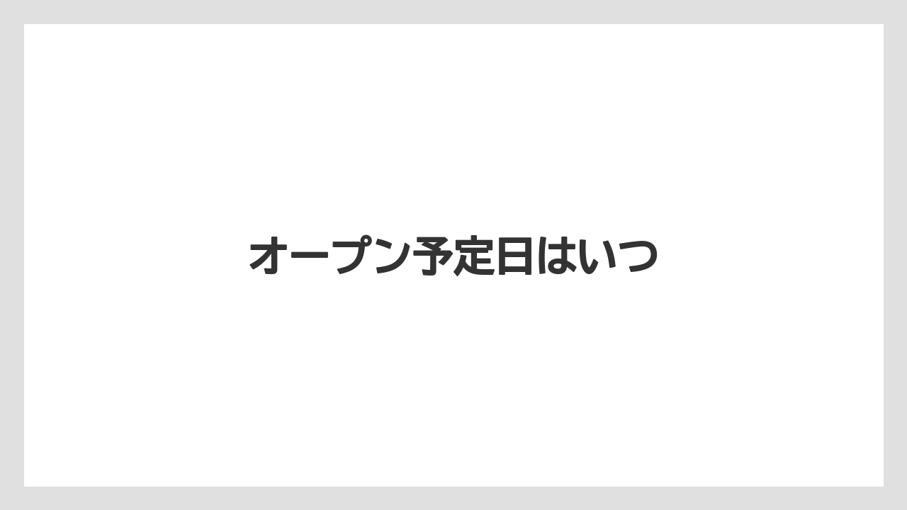 オープン予定日はいつ