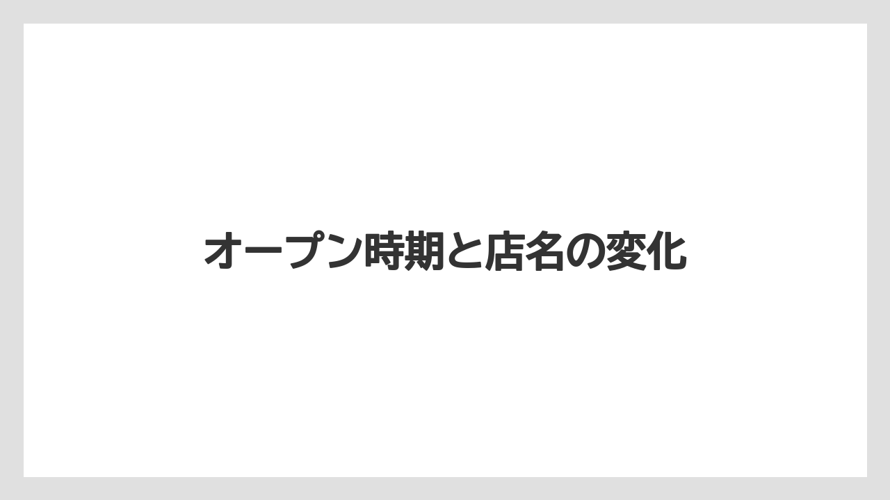 オープン時期と店名の変化