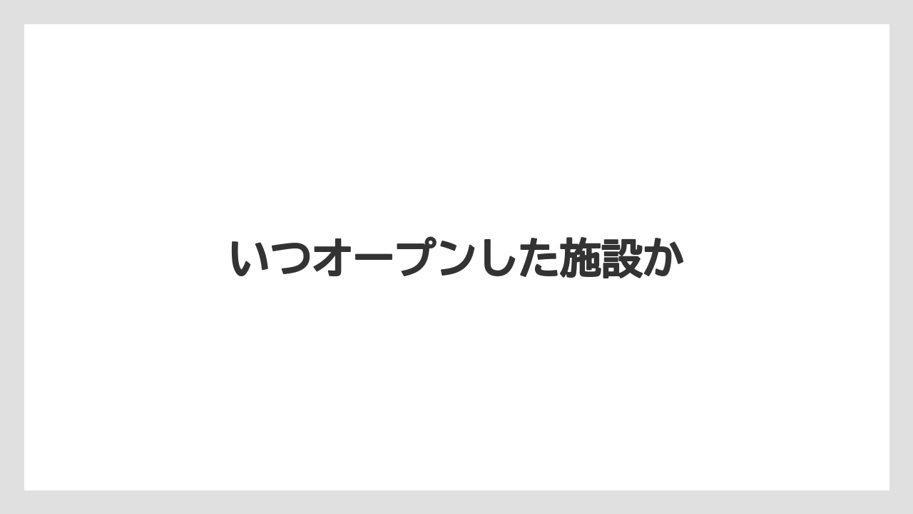 いつオープンした施設か