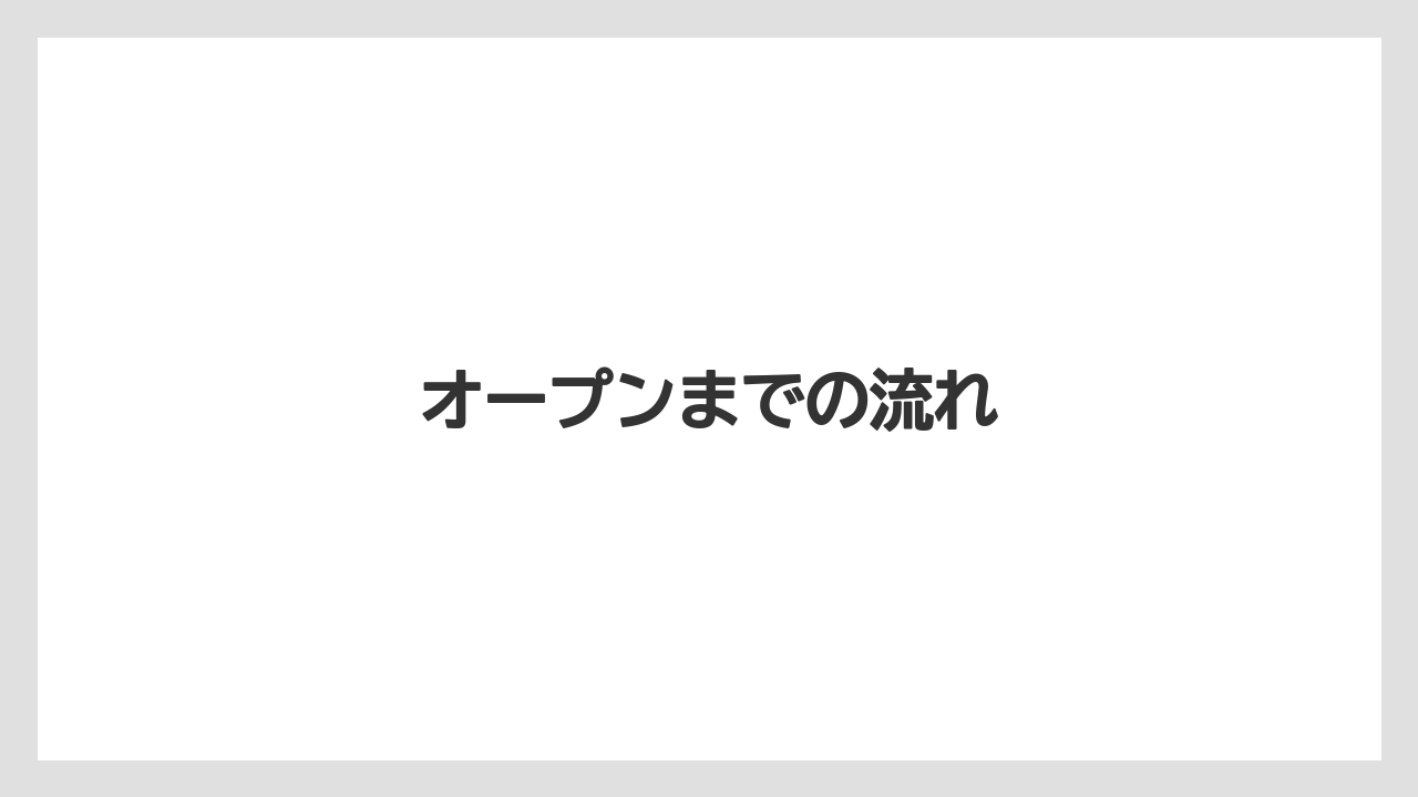 オープンまでの流れ