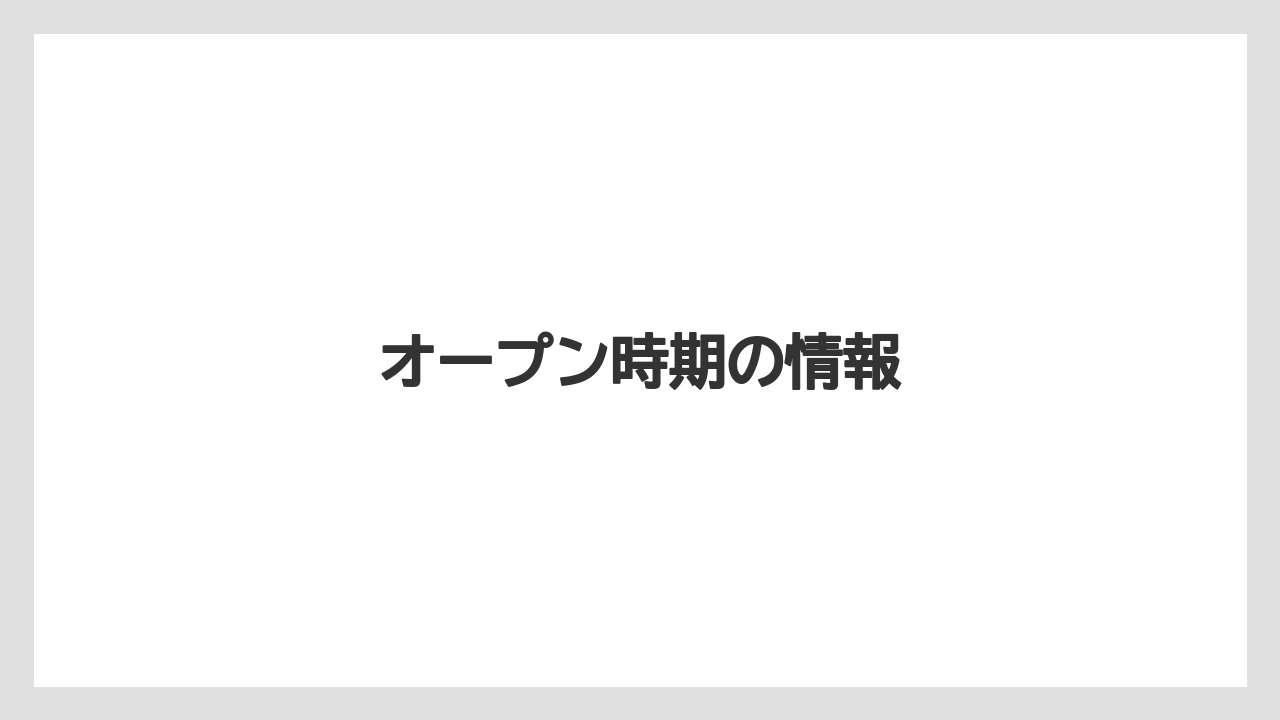オープン時期の情報