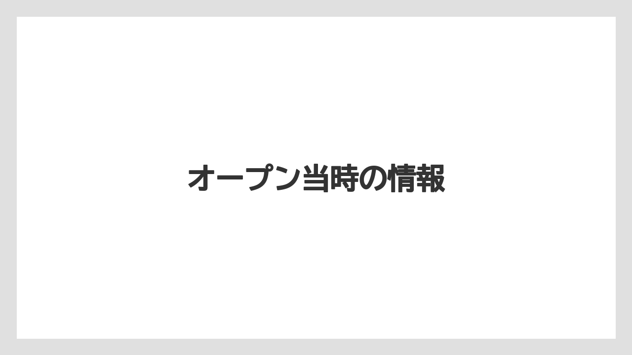 オープン当時の情報