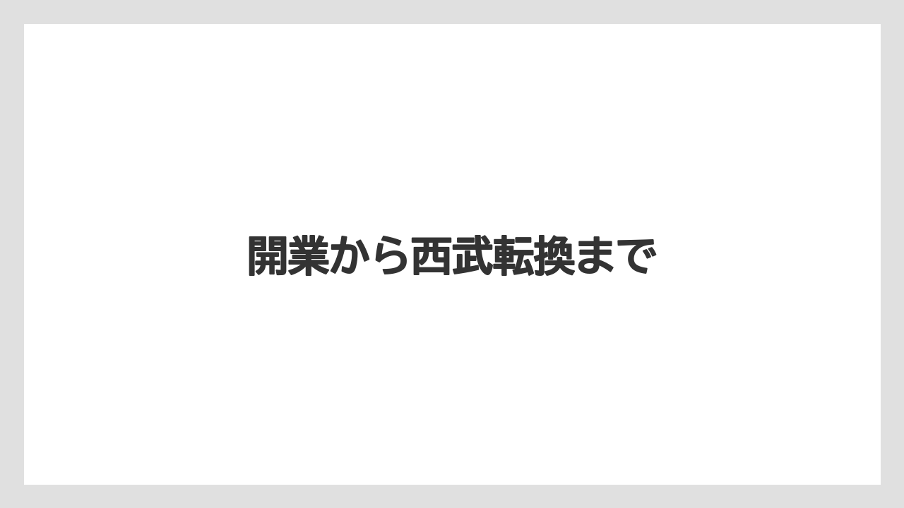 開業から西武転換まで