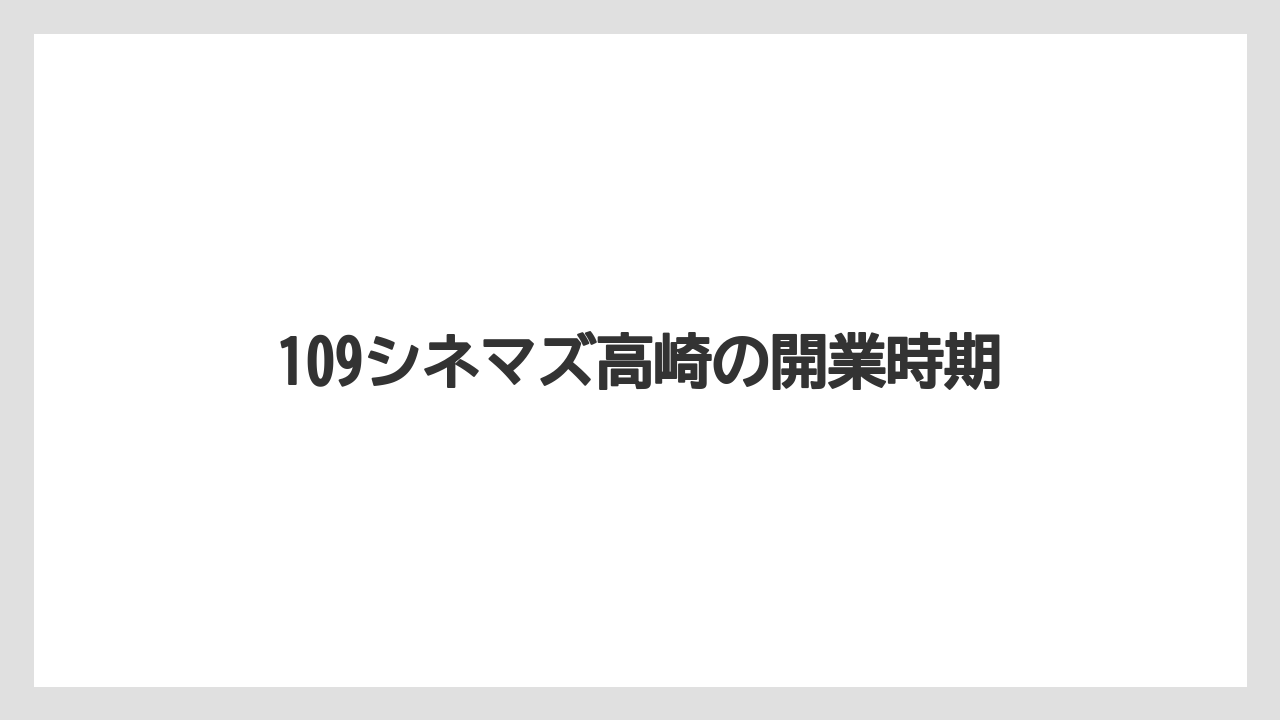 109シネマズ高崎の開業時期