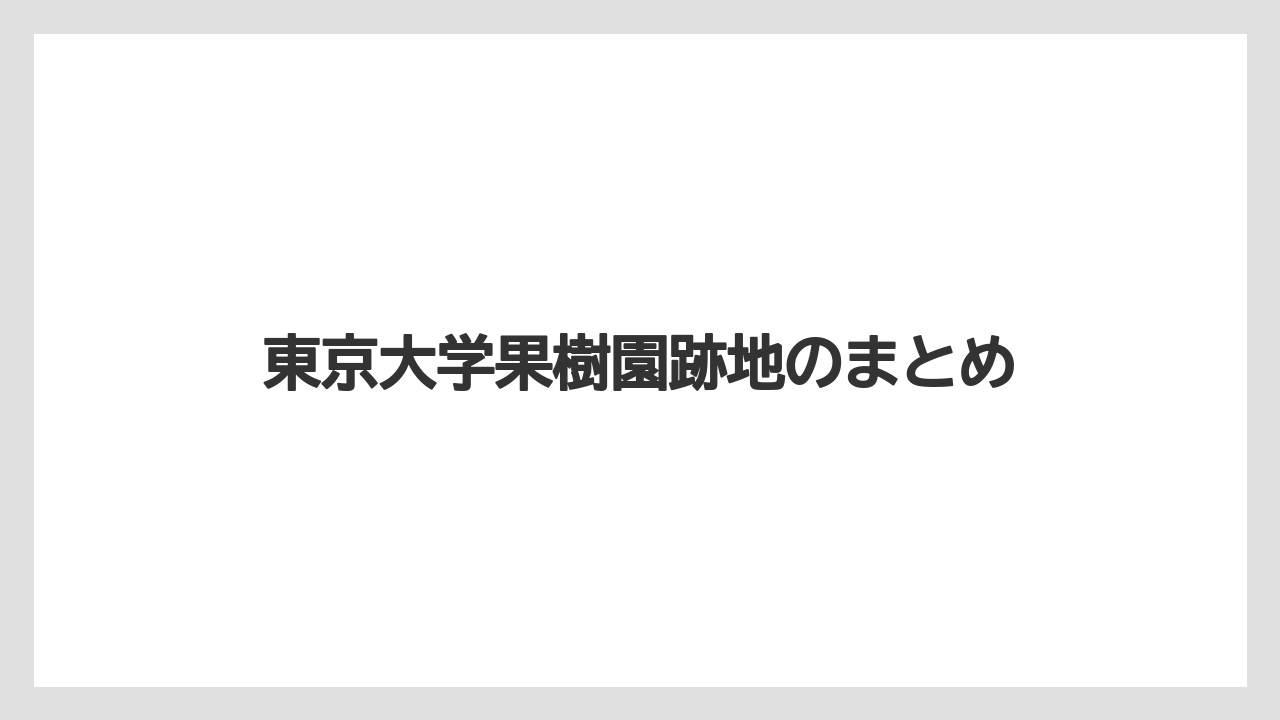 東京大学果樹園跡地のまとめ