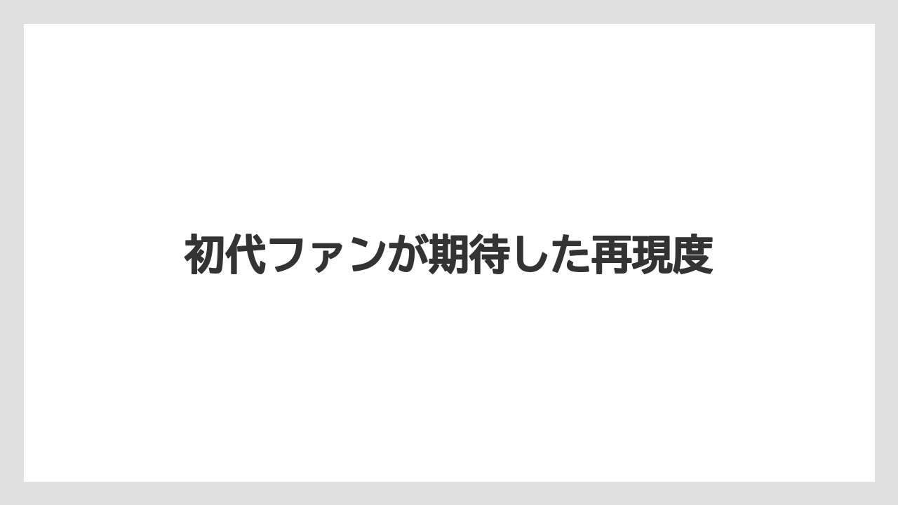 初代ファンが期待した再現度