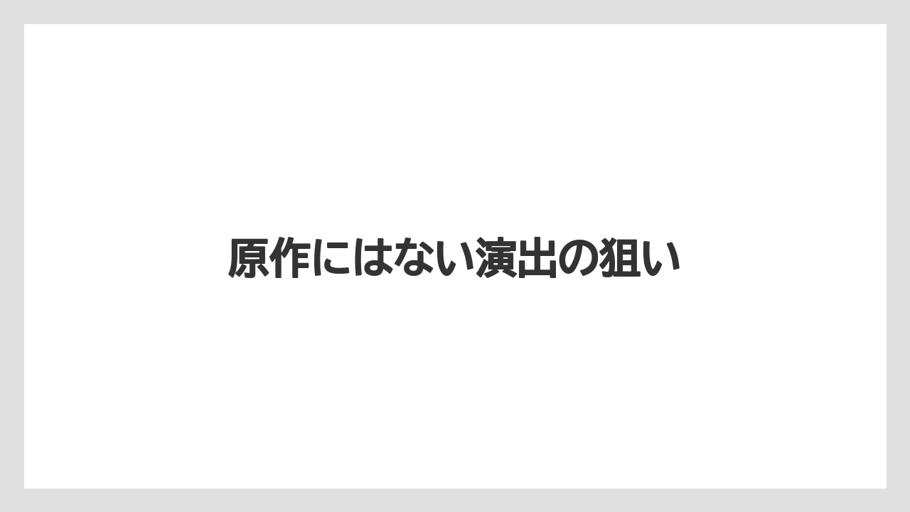 原作にはない演出の狙い