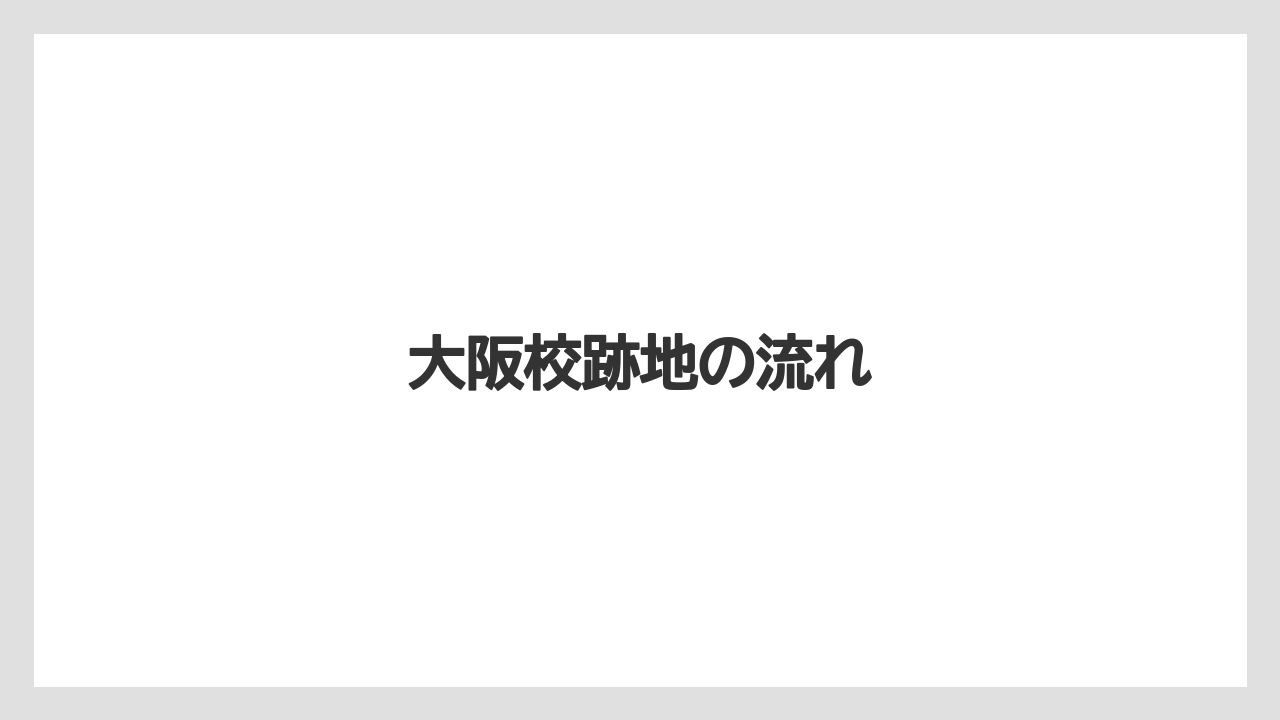 大阪校跡地の流れ