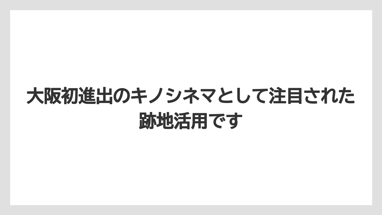 大阪初進出のキノシネマとして注目された跡地活用です