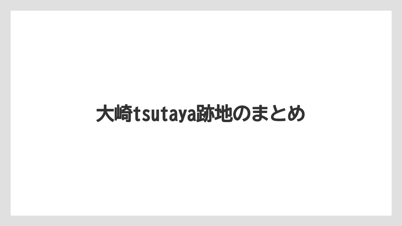 大崎tsutaya跡地のまとめ