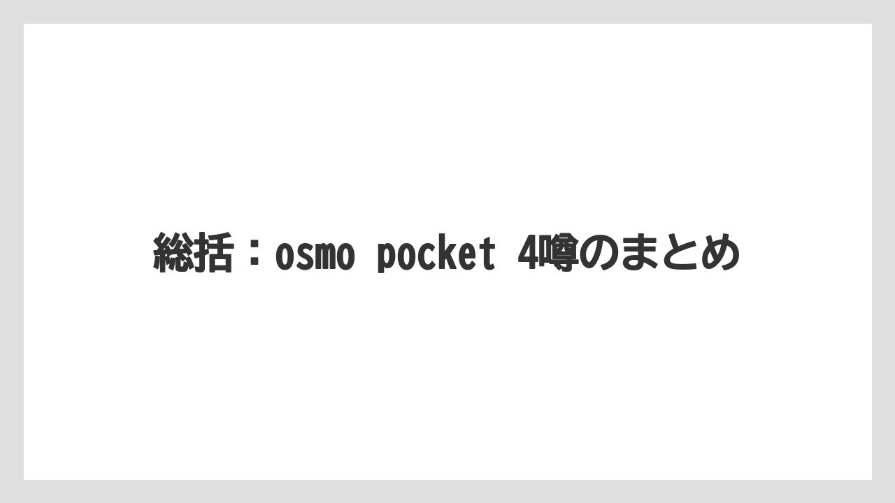 総括：osmo pocket 4噂のまとめ