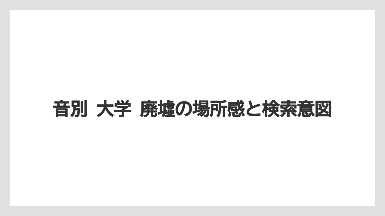 音別 大学 廃墟の場所感と検索意図