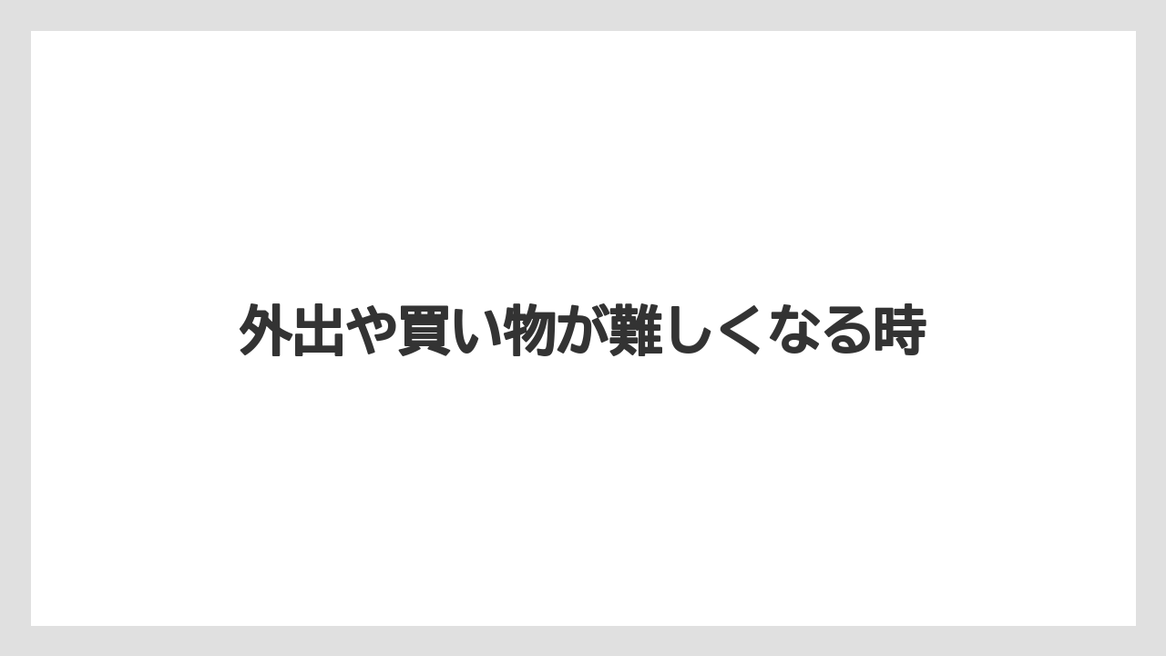 外出や買い物が難しくなる時