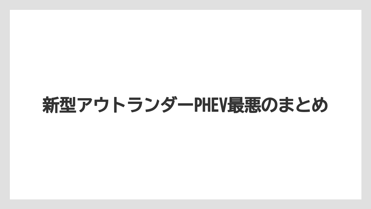新型アウトランダーPHEV最悪のまとめ