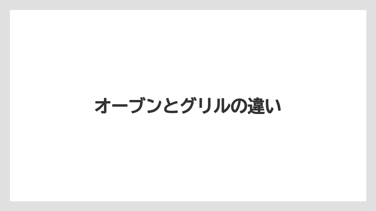 オーブンとグリルの違い