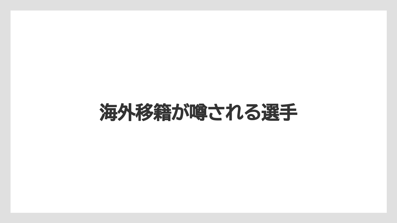 海外移籍が噂される選手