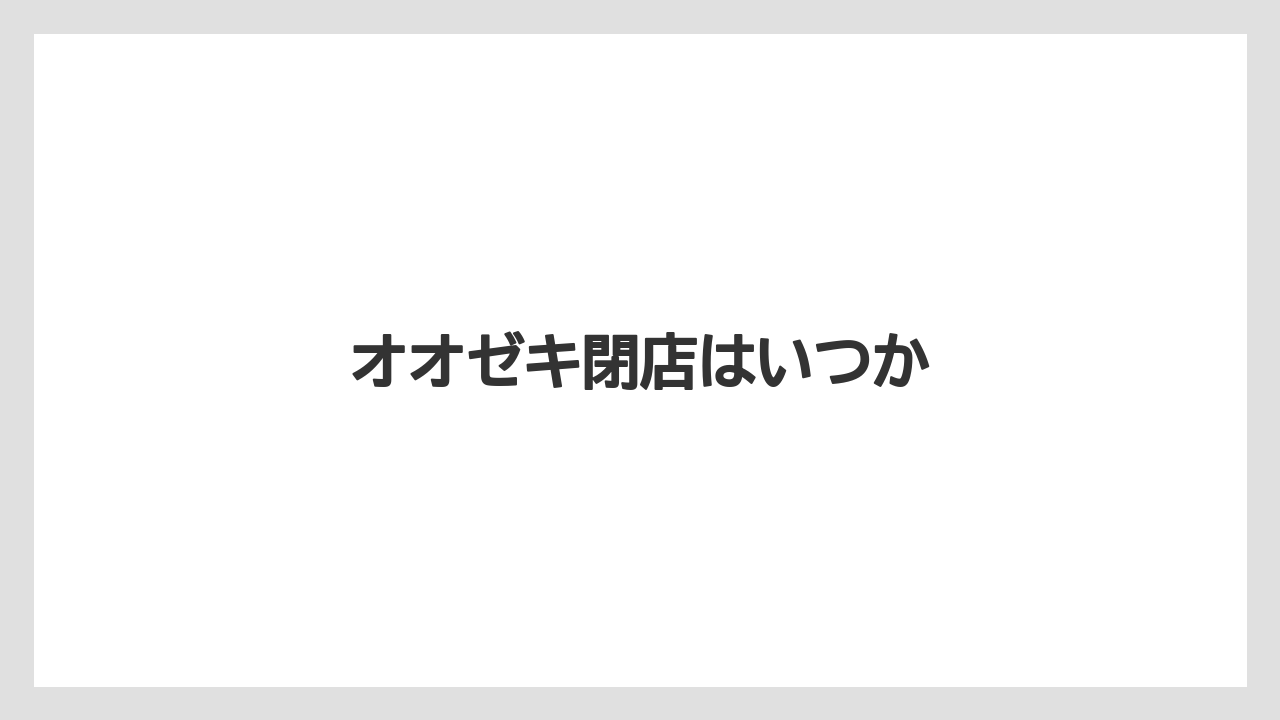 オオゼキ閉店はいつか