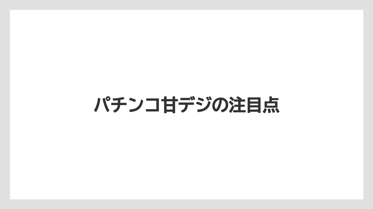 パチンコ甘デジの注目点