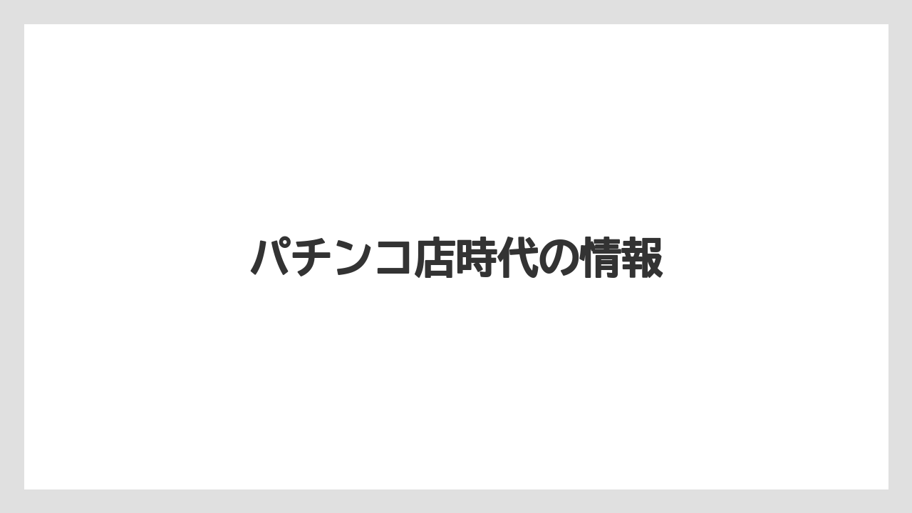 パチンコ店時代の情報
