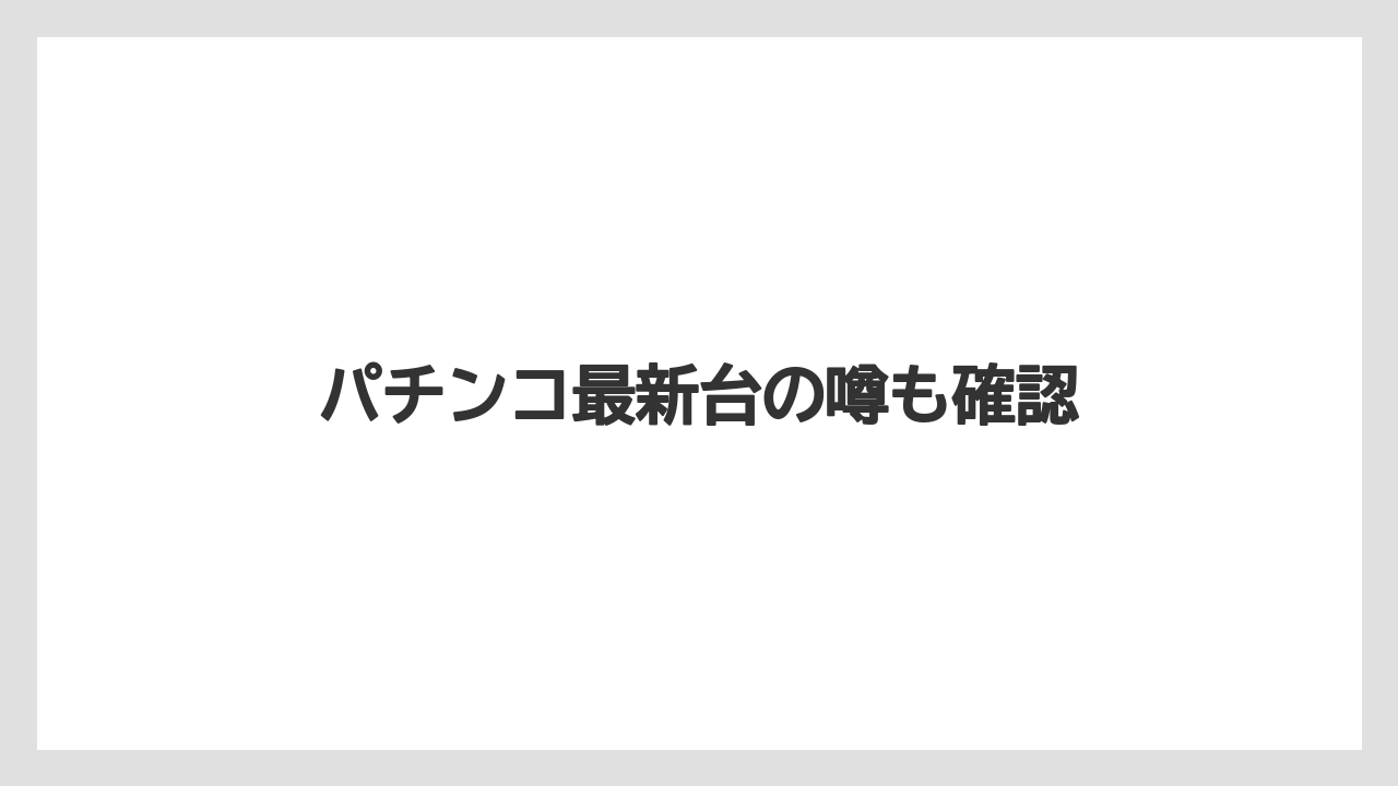 パチンコ最新台の噂も確認