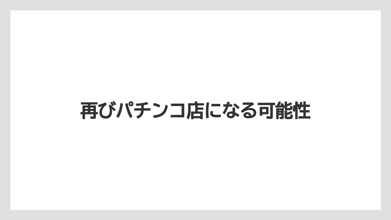 再びパチンコ店になる可能性
