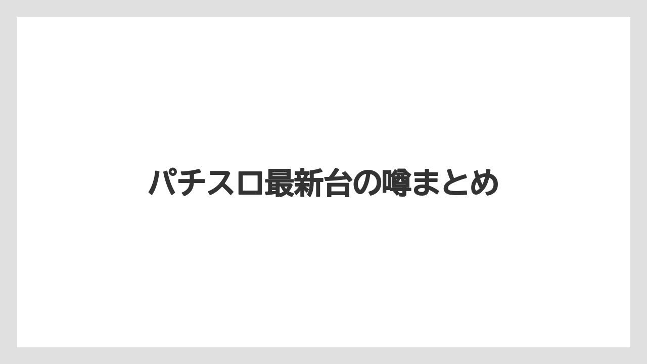パチスロ最新台の噂まとめ