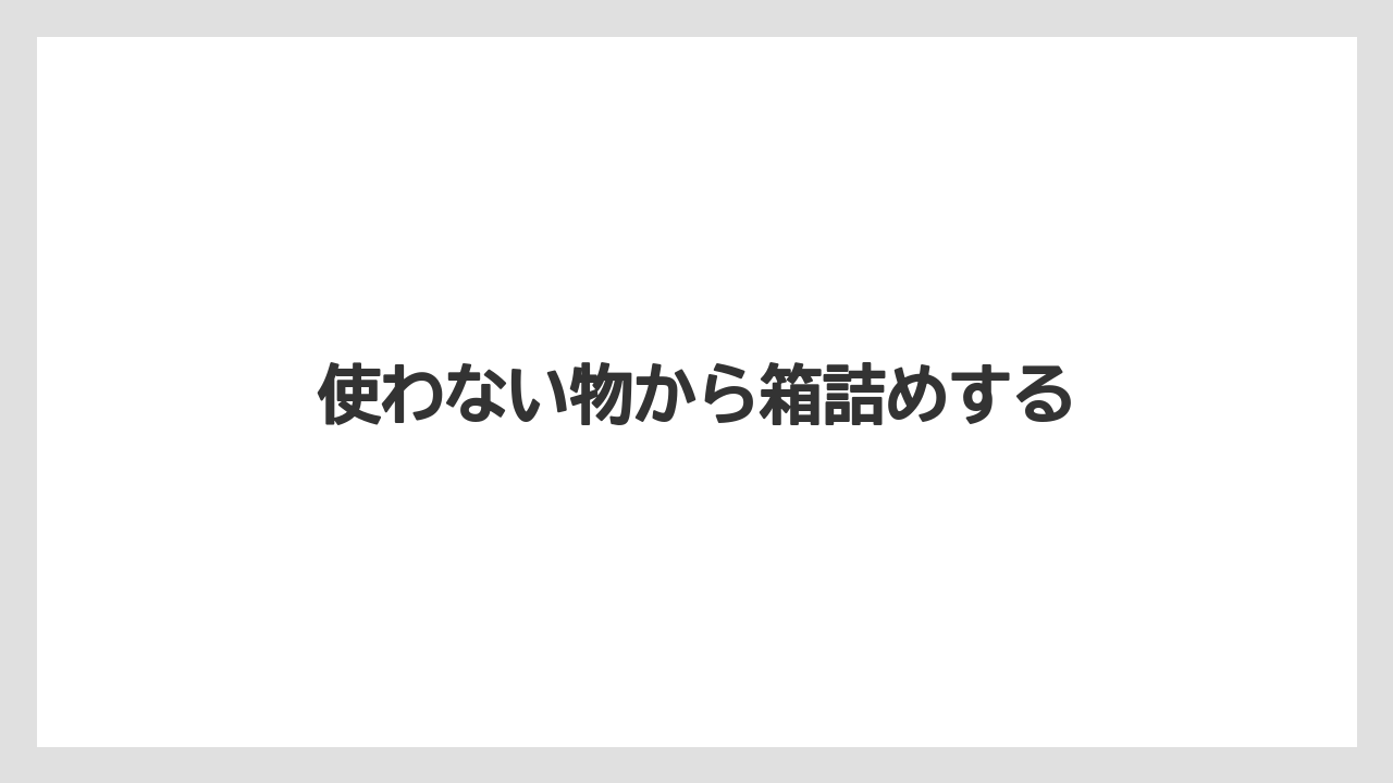 使わない物から箱詰めする