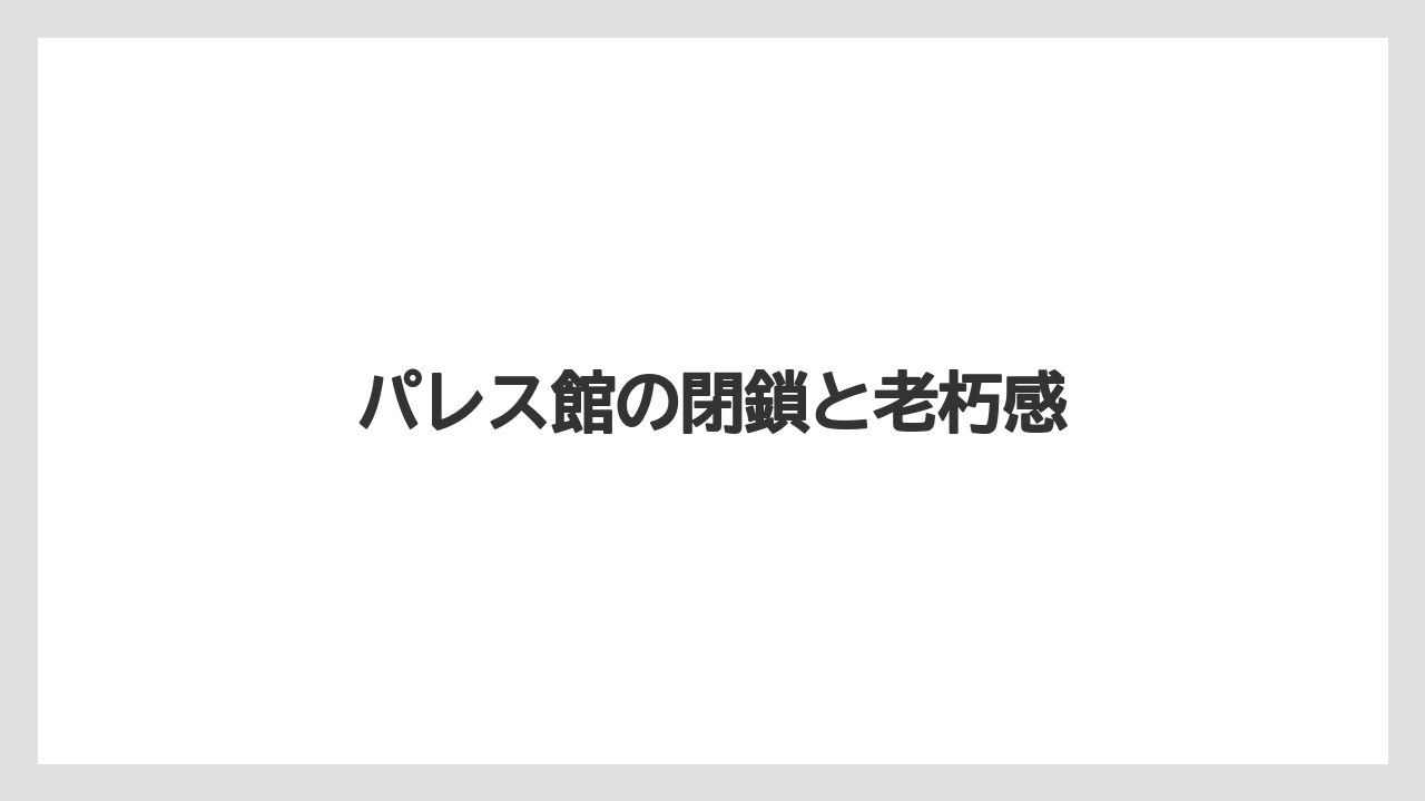 パレス館の閉鎖と老朽感
