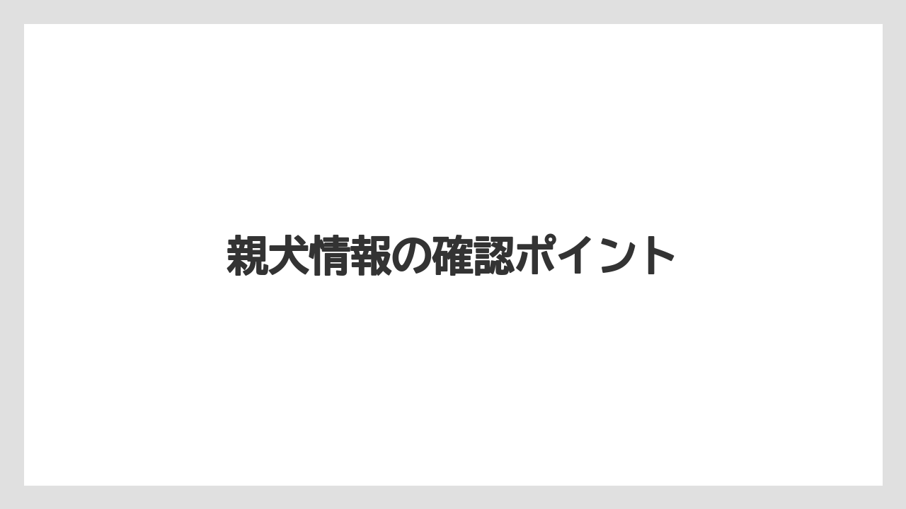 親犬情報の確認ポイント