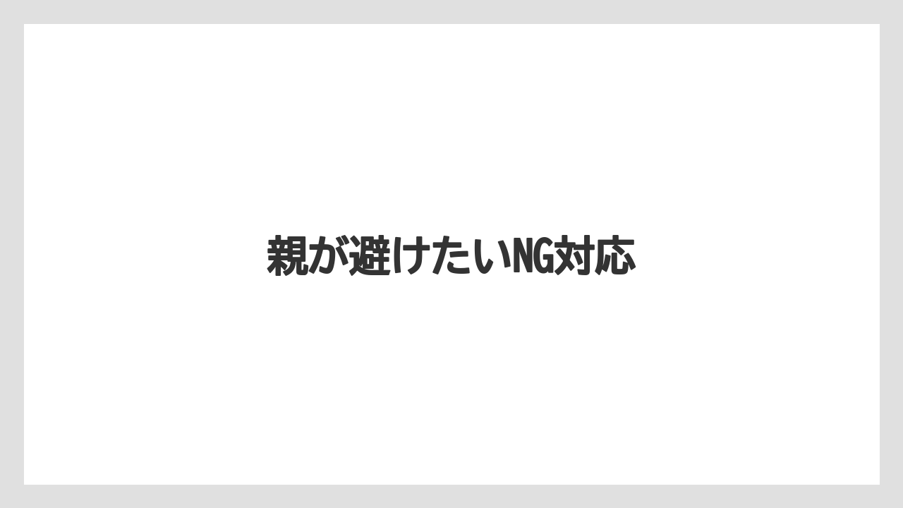 親が避けたいNG対応