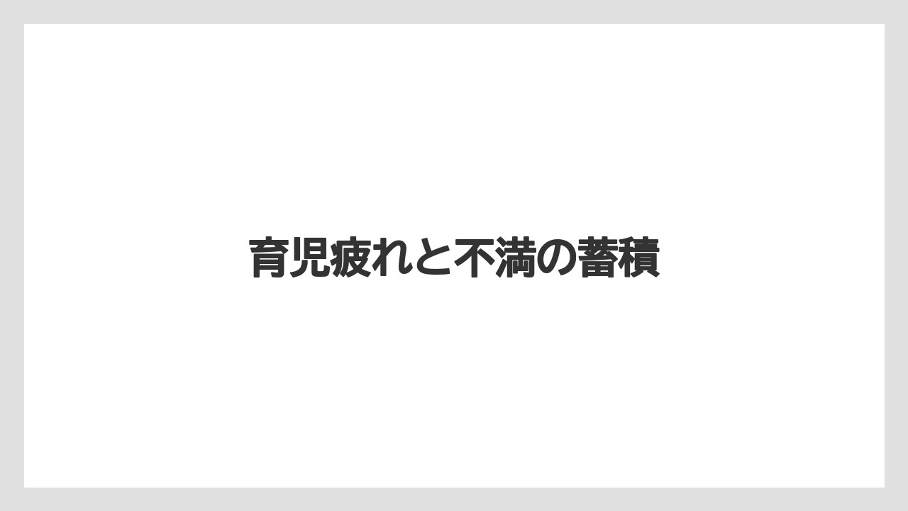 育児疲れと不満の蓄積