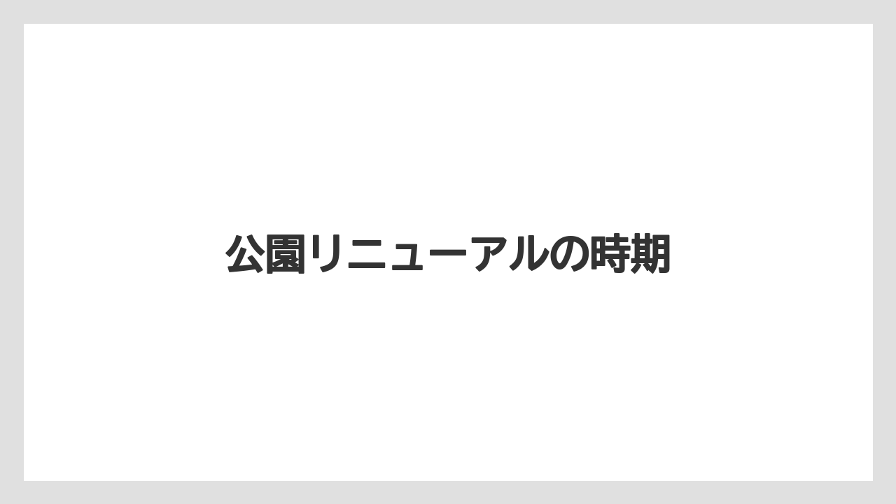 公園リニューアルの時期