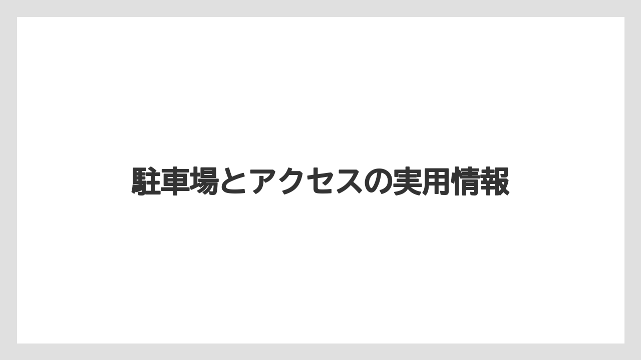駐車場とアクセスの実用情報