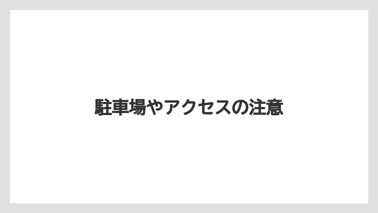 駐車場やアクセスの注意