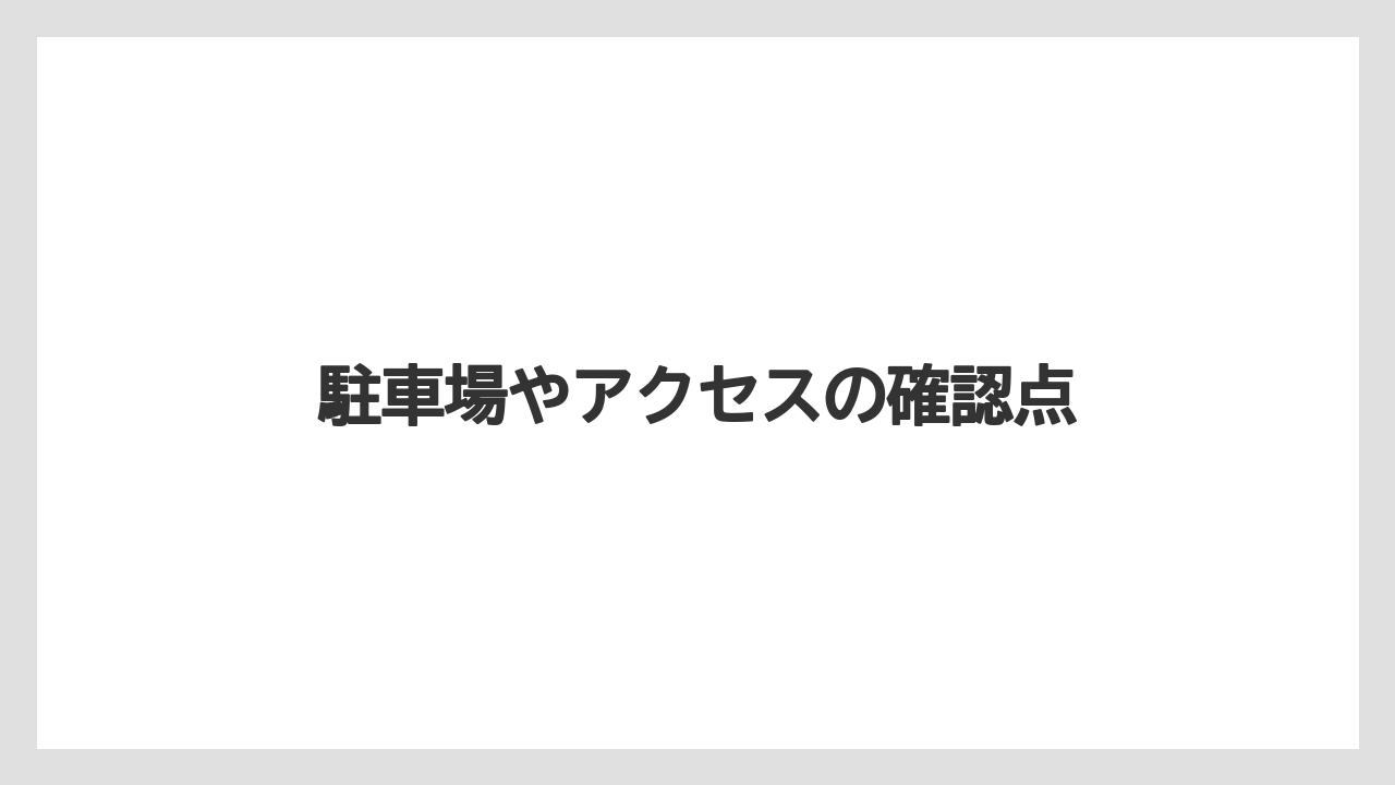 駐車場やアクセスの確認点