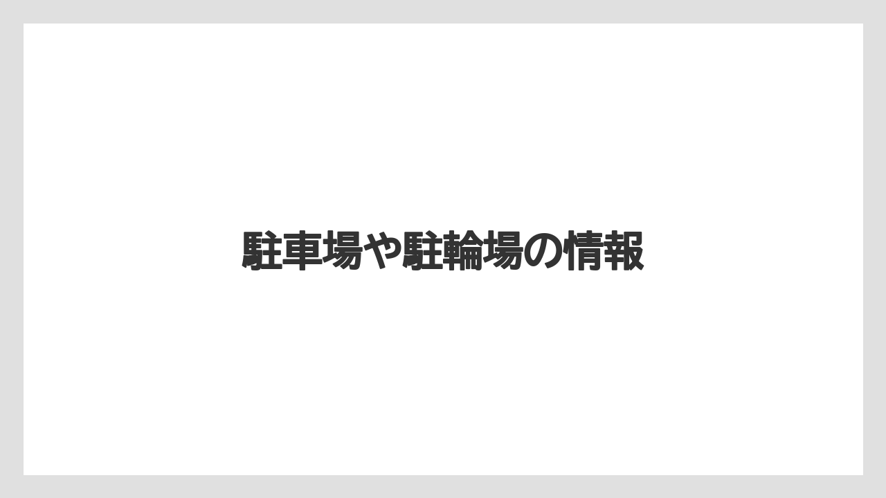 駐車場や駐輪場の情報