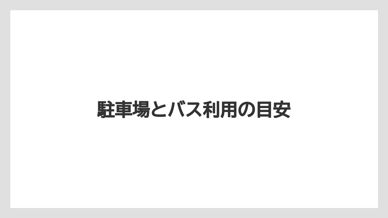 駐車場とバス利用の目安